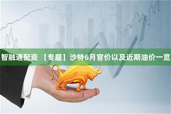 智融通配资 【专题】沙特6月官价以及近期油价一览