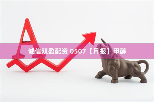 诚信双盈配资 0507【月报】甲醇