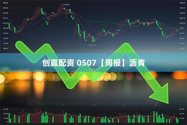 创赢配资 0507【周报】沥青