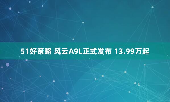 51好策略 风云A9L正式发布 13.99万起
