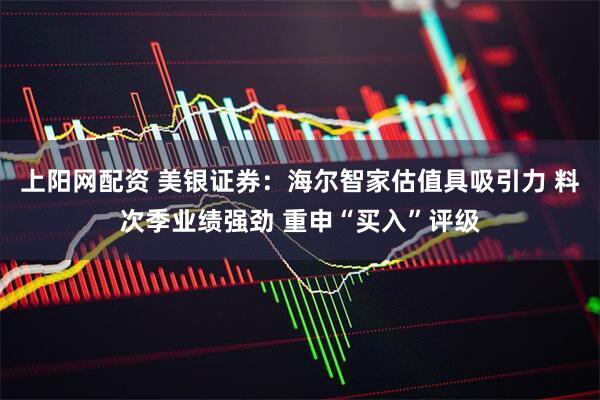 上阳网配资 美银证券：海尔智家估值具吸引力 料次季业绩强劲 重申“买入”评级