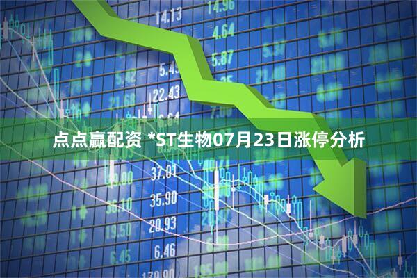 点点赢配资 *ST生物07月23日涨停分析