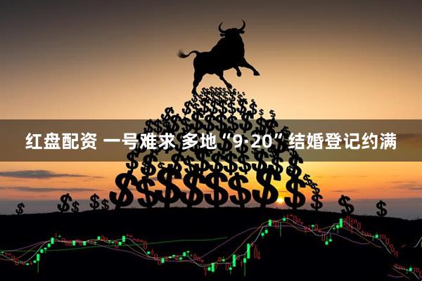 红盘配资 一号难求 多地“9·20”结婚登记约满