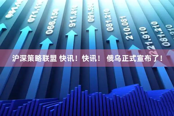 沪深策略联盟 快讯！快讯！ 俄乌正式宣布了！