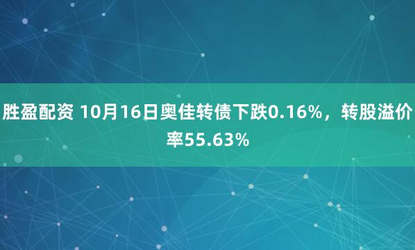 胜盈配资 10月16日奥佳转债下跌0.16%，转股溢价率55.63%