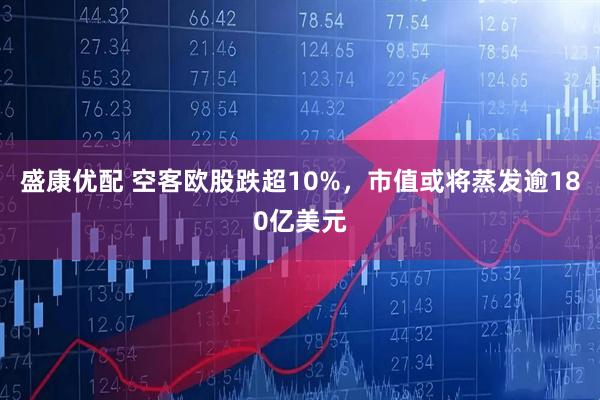 盛康优配 空客欧股跌超10%，市值或将蒸发逾180亿美元