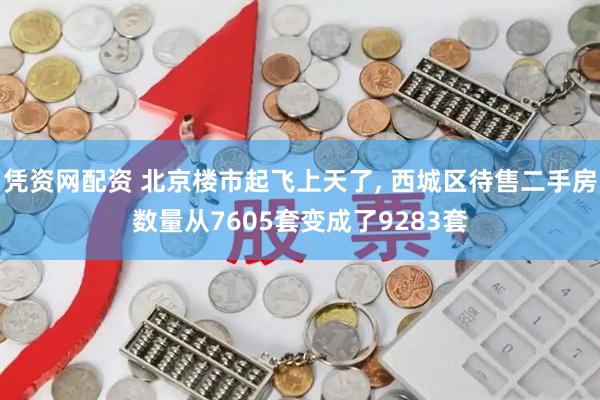 凭资网配资 北京楼市起飞上天了, 西城区待售二手房数量从7605套变成了9283套