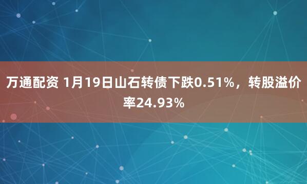 万通配资 1月19日山石转债下跌0.51%，转股溢价率24.93%