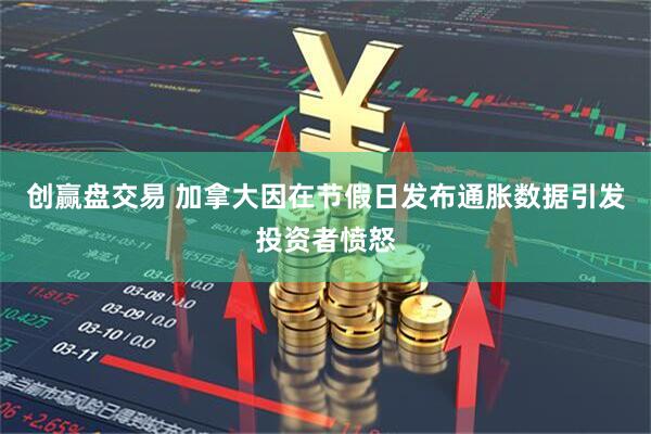 创赢盘交易 加拿大因在节假日发布通胀数据引发投资者愤怒