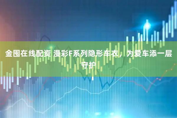 金囤在线配资 漫彩F系列隐形车衣，为爱车添一层守护